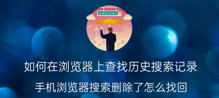 如何在浏览器上查找历史搜索记录 手机浏览器搜索删除了怎么找回？